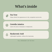 What's inside: Tea Tree, Centella Asiatica and Hyaluronic Acid.