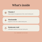 What's inside: Vitamin C, Niacinamide and Hyaluronic Acid.